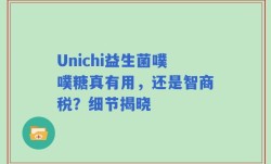Unichi益生菌噗噗糖真有用，还是智商税？细节揭晓