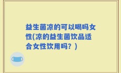益生菌凉的可以喝吗女性(凉的益生菌饮品适合女性饮用吗？)