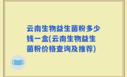 云南生物益生菌粉多少钱一盒(云南生物益生菌粉价格查询及推荐)