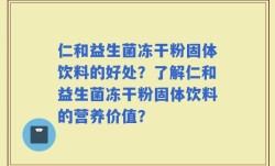 仁和益生菌冻干粉固体饮料的好处？了解仁和益生菌冻干粉固体饮料的营养价值？