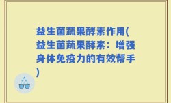 益生菌蔬果酵素作用(益生菌蔬果酵素：增强身体免疫力的有效帮手)