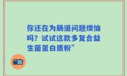 你还在为肠道问题烦恼吗？试试这款多复合益生菌蛋白质粉”
