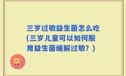 三岁过敏益生菌怎么吃(三岁儿童可以如何服用益生菌缓解过敏？)
