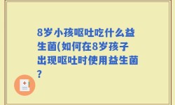 8岁小孩呕吐吃什么益生菌(如何在8岁孩子出现呕吐时使用益生菌？