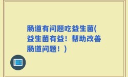 肠道有问题吃益生菌(益生菌有益！帮助改善肠道问题！)