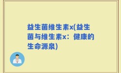 益生菌维生素x(益生菌与维生素x：健康的生命源泉)
