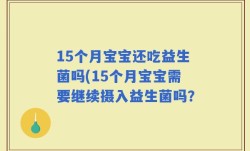 15个月宝宝还吃益生菌吗(15个月宝宝需要继续摄入益生菌吗？