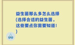 益生菌那么多怎么选择(选择合适的益生菌，这些要点你需要知道！)