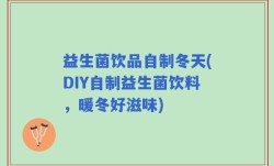 益生菌饮品自制冬天(DIY自制益生菌饮料，暖冬好滋味)