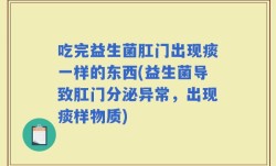 吃完益生菌肛门出现痰一样的东西(益生菌导致肛门分泌异常，出现痰样物质)