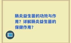 肠炎益生菌的功效与作用？详解肠炎益生菌的保健作用？