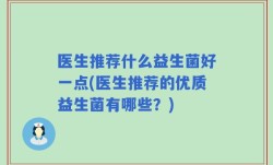医生推荐什么益生菌好一点(医生推荐的优质益生菌有哪些？)