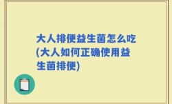 大人排便益生菌怎么吃(大人如何正确使用益生菌排便)