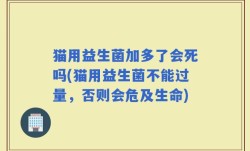 猫用益生菌加多了会死吗(猫用益生菌不能过量，否则会危及生命)