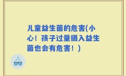 儿童益生菌的危害(小心！孩子过量摄入益生菌也会有危害！)