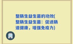 整肠生益生菌的功效(整肠生益生菌：促进肠道健康，增强免疫力)