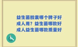 益生菌胶囊哪个牌子好成人用？益生菌哪款好成人益生菌哪款质量好