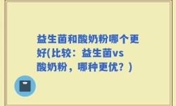 益生菌和酸奶粉哪个更好(比较：益生菌vs酸奶粉，哪种更优？)