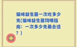 猫咪益生菌一次吃多少克(猫咪益生菌饲喂指南：一次多少克最合适？)