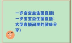 一岁宝宝益生菌直播(一岁宝宝益生菌直播：大型直播间里的健康分享)