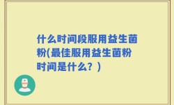 什么时间段服用益生菌粉(最佳服用益生菌粉时间是什么？)