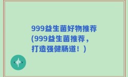 999益生菌好物推荐(999益生菌推荐，打造强健肠道！)