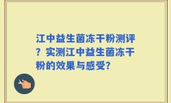 江中益生菌冻干粉测评？实测江中益生菌冻干粉的效果与感受？