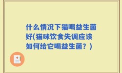 什么情况下猫喝益生菌好(猫咪饮食失调应该如何给它喝益生菌？)