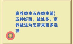 赢养益生五连益生菌(五种好菌，益处多，赢养益生为您带来更多选择