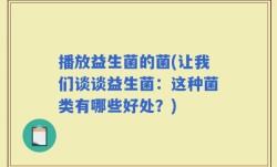播放益生菌的菌(让我们谈谈益生菌：这种菌类有哪些好处？)