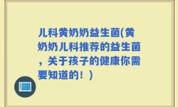 儿科黄奶奶益生菌(黄奶奶儿科推荐的益生菌，关于孩子的健康你需要知道的！)
