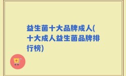 益生菌十大品牌成人(十大成人益生菌品牌排行榜)