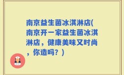 南京益生菌冰淇淋店(南京开一家益生菌冰淇淋店，健康美味又时尚，你造吗？)