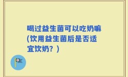 喝过益生菌可以吃奶嘛(饮用益生菌后是否适宜饮奶？)