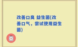 改善口臭 益生菌(改善口气，尝试使用益生菌)