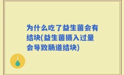 为什么吃了益生菌会有结块(益生菌摄入过量会导致肠道结块)