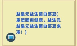益皇元益生菌白芸豆(重塑肠道健康，益生元益皇元益生菌白芸豆来凑！)