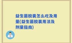 益生菌胶囊怎么吃及用量(益生菌胶囊用法及剂量指南)