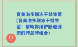 育美滋多联冻干益生菌(育美滋多联冻干益生菌：帮助你维护肠道健康的跨品牌组合)