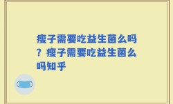 瘦子需要吃益生菌么吗？瘦子需要吃益生菌么吗知乎