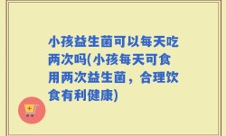 小孩益生菌可以每天吃两次吗(小孩每天可食用两次益生菌，合理饮食有利健康)