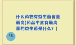 什么药物有益生菌含量最高(药品中含有最高量的益生菌是什么？)