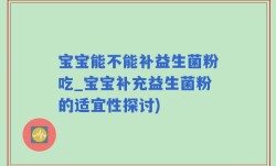 宝宝能不能补益生菌粉吃_宝宝补充益生菌粉的适宜性探讨)