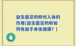 益生菌豆奶粉对人体的作用(益生菌豆奶粉如何有益于身体健康？)