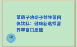 菜菔子决明子益生菌固体饮料：健康新选择营养丰富口感佳