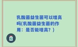 乳酸菌益生菌可以增高吗(乳酸菌益生菌的作用：是否能增高？)