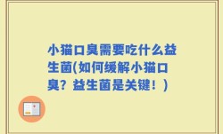 小猫口臭需要吃什么益生菌(如何缓解小猫口臭？益生菌是关键！)
