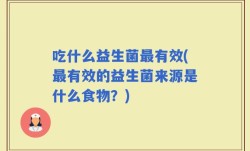 吃什么益生菌最有效(最有效的益生菌来源是什么食物？)