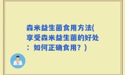 森米益生菌食用方法(享受森米益生菌的好处：如何正确食用？)