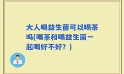 大人喝益生菌可以喝茶吗(喝茶和喝益生菌一起喝好不好？)